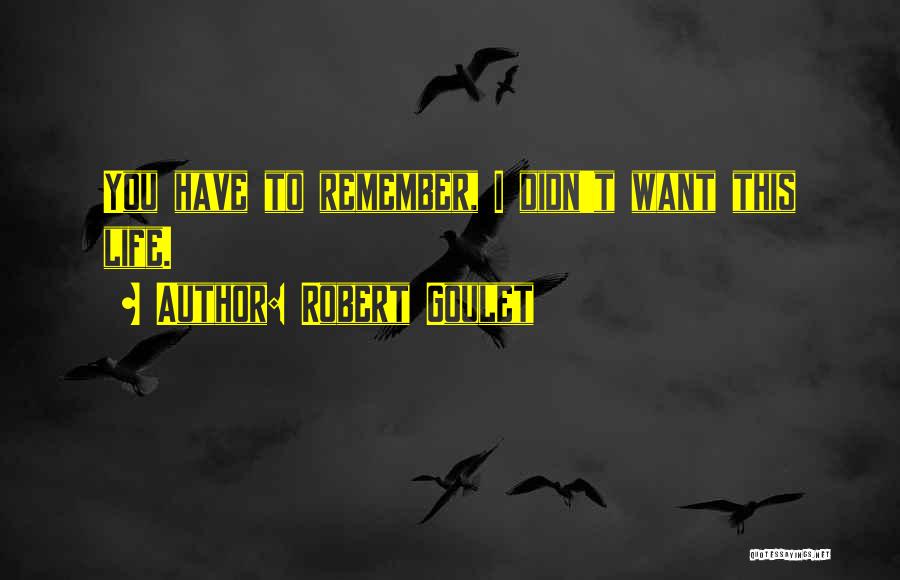 Robert Goulet Quotes: You Have To Remember, I Didn't Want This Life.