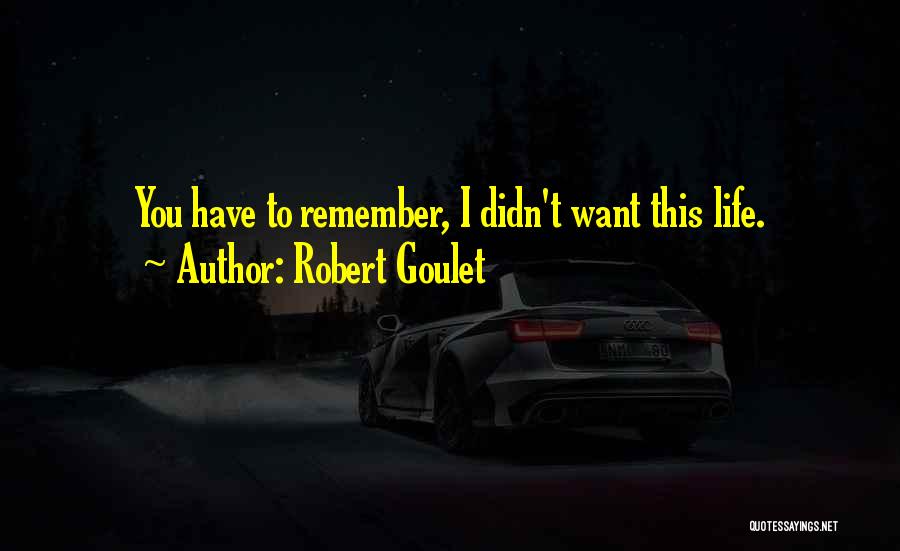 Robert Goulet Quotes: You Have To Remember, I Didn't Want This Life.