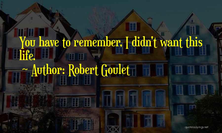 Robert Goulet Quotes: You Have To Remember, I Didn't Want This Life.