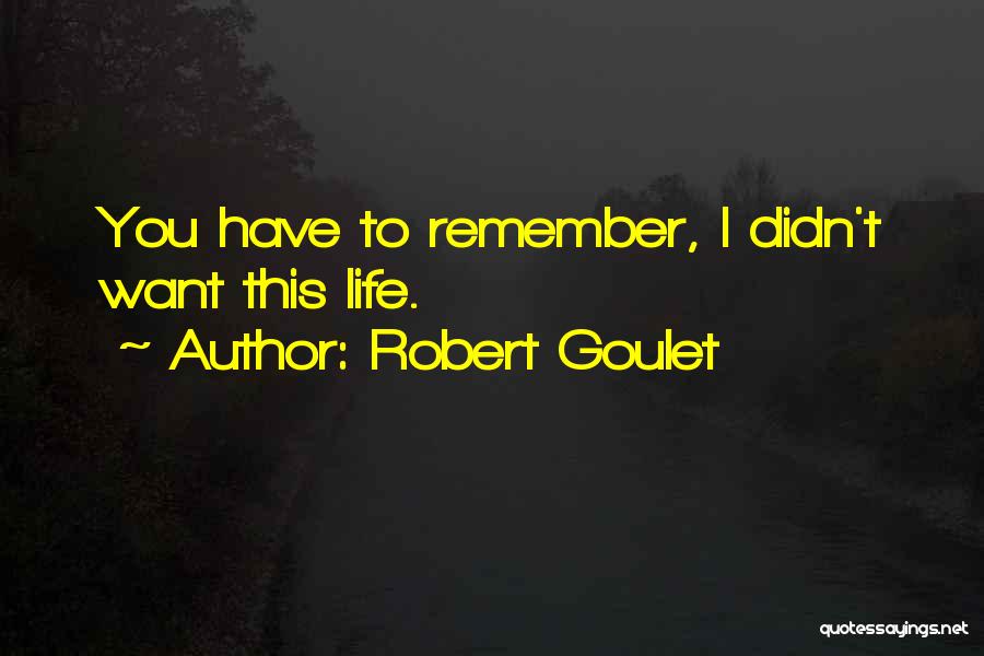 Robert Goulet Quotes: You Have To Remember, I Didn't Want This Life.