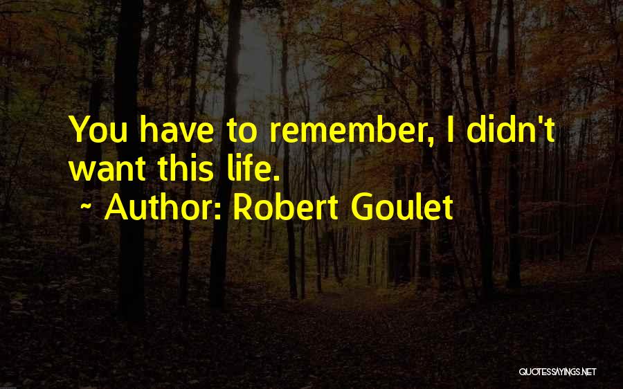 Robert Goulet Quotes: You Have To Remember, I Didn't Want This Life.