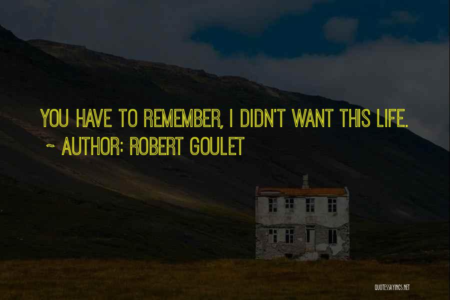 Robert Goulet Quotes: You Have To Remember, I Didn't Want This Life.