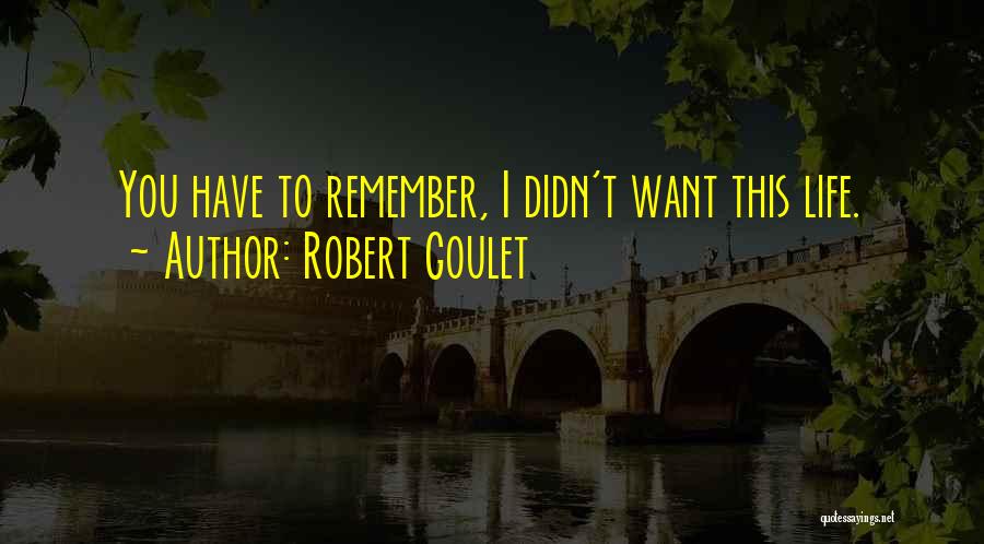 Robert Goulet Quotes: You Have To Remember, I Didn't Want This Life.