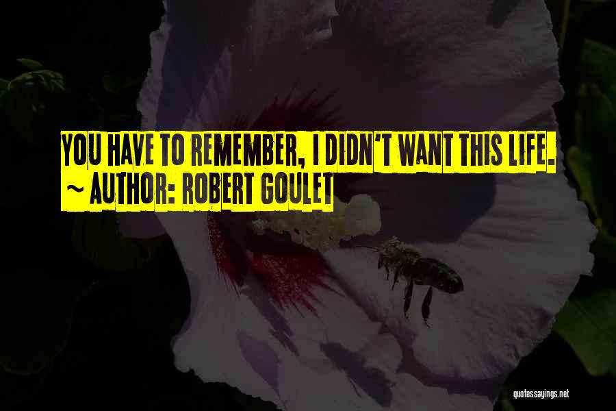 Robert Goulet Quotes: You Have To Remember, I Didn't Want This Life.