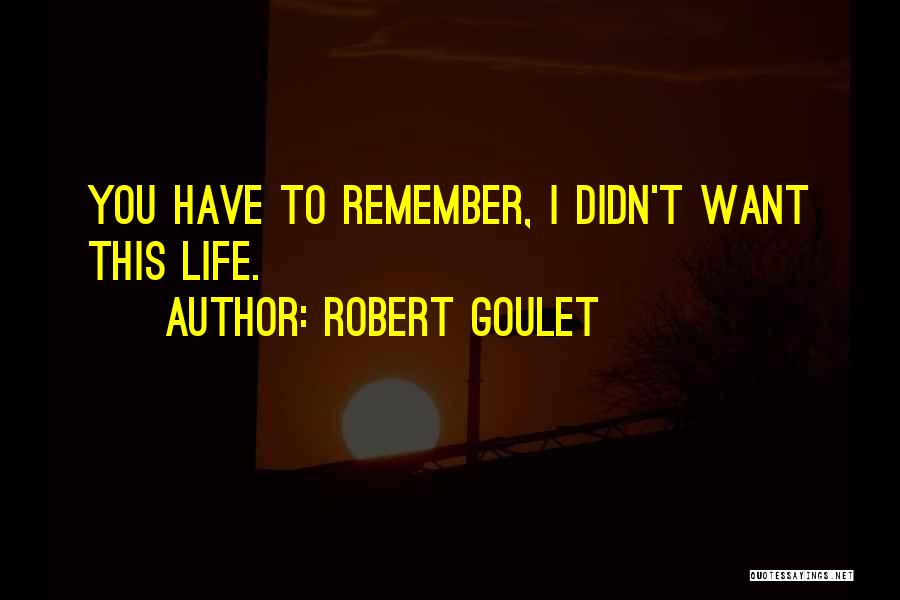 Robert Goulet Quotes: You Have To Remember, I Didn't Want This Life.