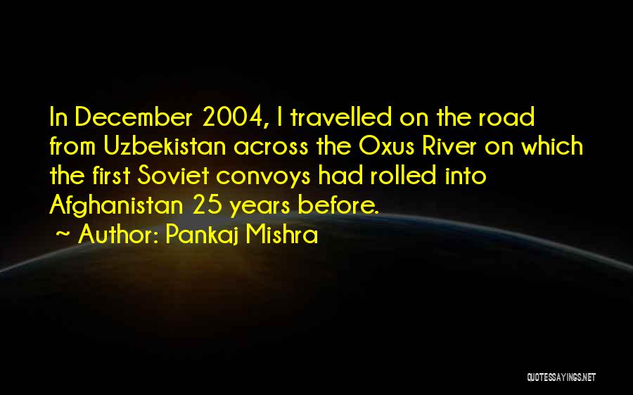 Pankaj Mishra Quotes: In December 2004, I Travelled On The Road From Uzbekistan Across The Oxus River On Which The First Soviet Convoys