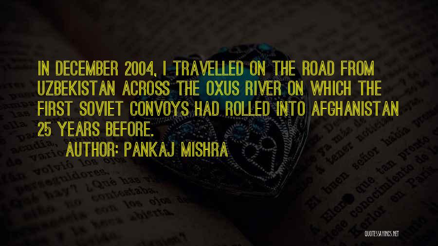 Pankaj Mishra Quotes: In December 2004, I Travelled On The Road From Uzbekistan Across The Oxus River On Which The First Soviet Convoys
