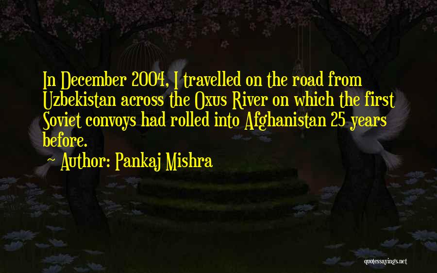 Pankaj Mishra Quotes: In December 2004, I Travelled On The Road From Uzbekistan Across The Oxus River On Which The First Soviet Convoys