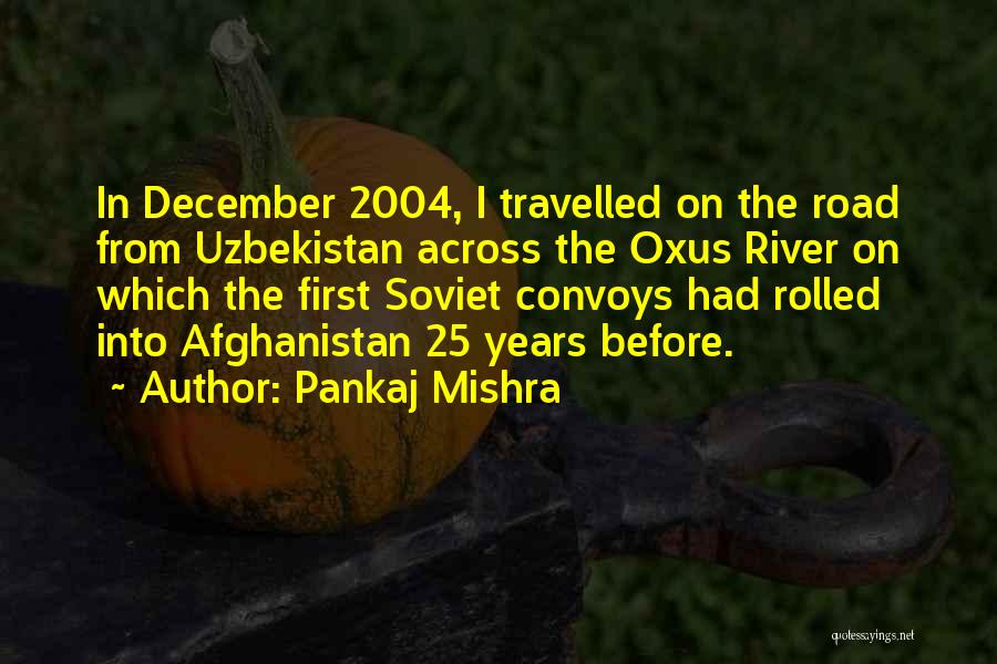 Pankaj Mishra Quotes: In December 2004, I Travelled On The Road From Uzbekistan Across The Oxus River On Which The First Soviet Convoys