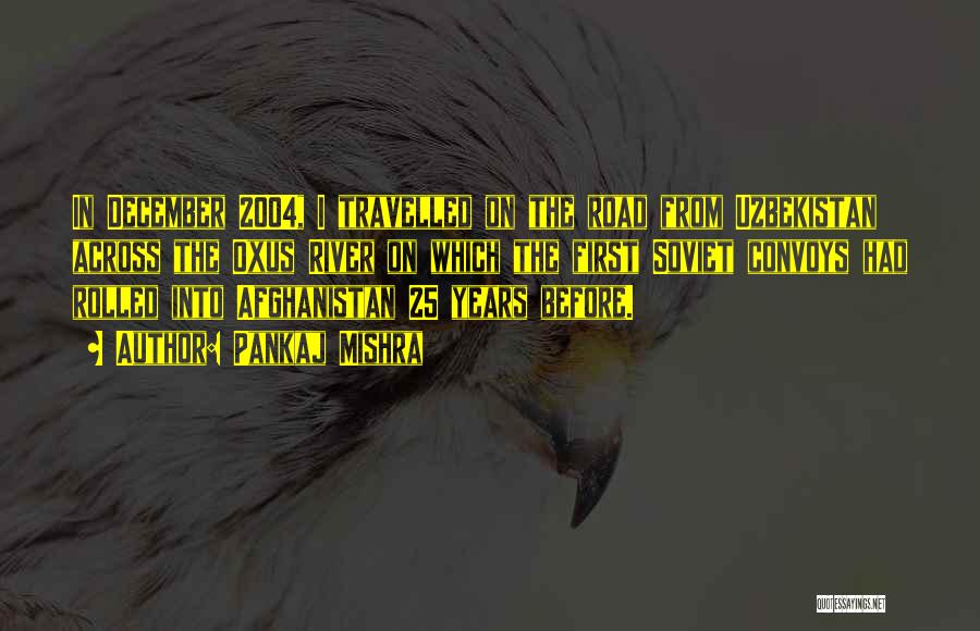 Pankaj Mishra Quotes: In December 2004, I Travelled On The Road From Uzbekistan Across The Oxus River On Which The First Soviet Convoys