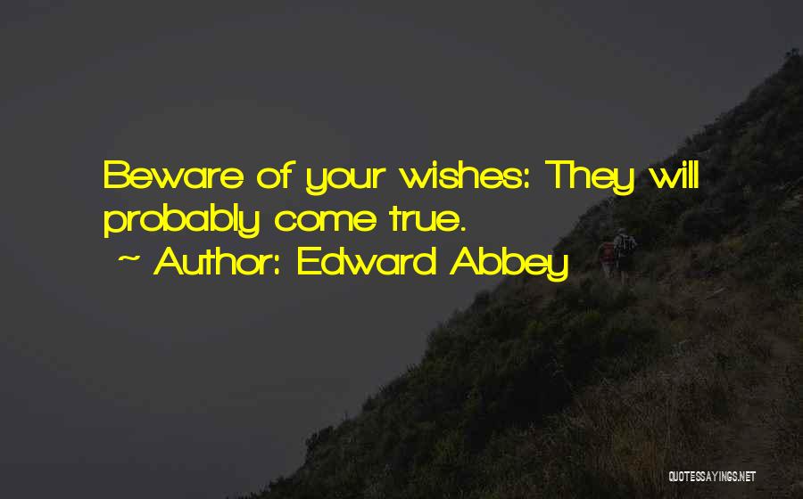 Edward Abbey Quotes: Beware Of Your Wishes: They Will Probably Come True.