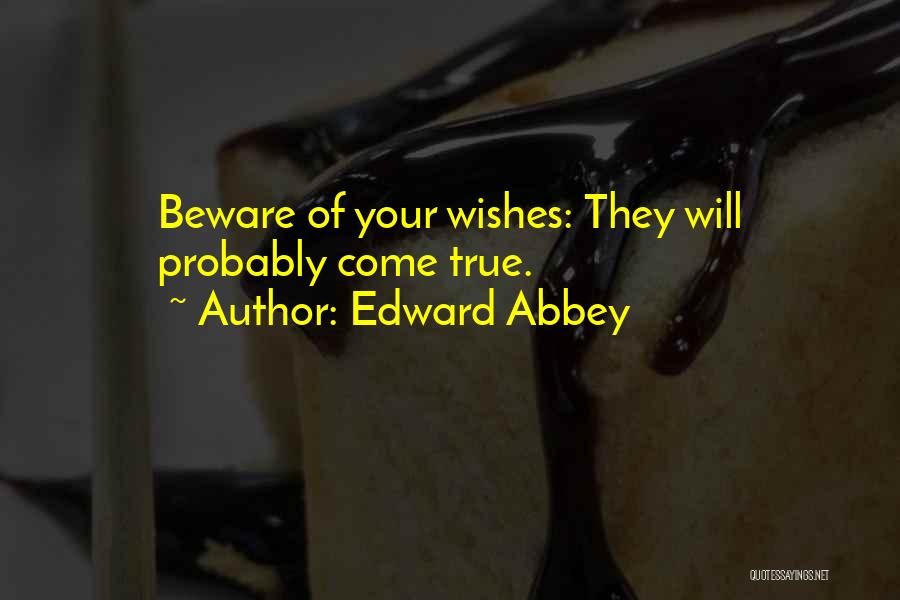 Edward Abbey Quotes: Beware Of Your Wishes: They Will Probably Come True.
