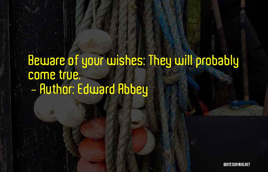 Edward Abbey Quotes: Beware Of Your Wishes: They Will Probably Come True.
