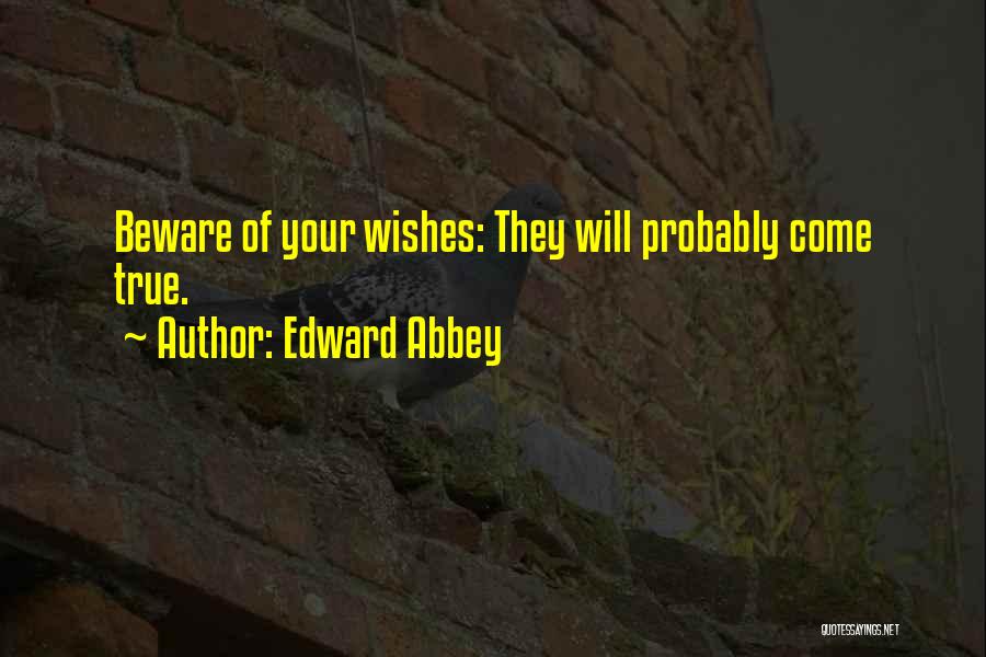 Edward Abbey Quotes: Beware Of Your Wishes: They Will Probably Come True.