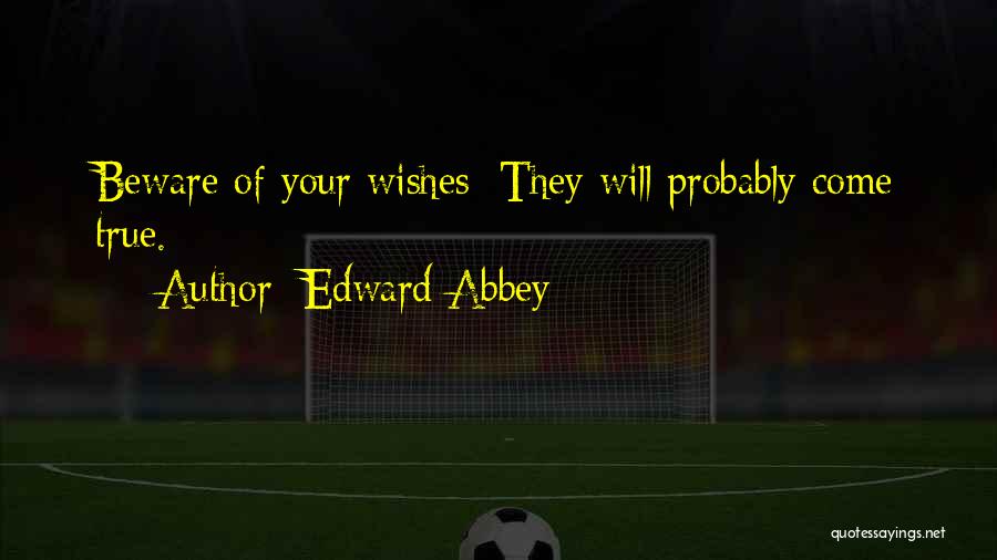 Edward Abbey Quotes: Beware Of Your Wishes: They Will Probably Come True.
