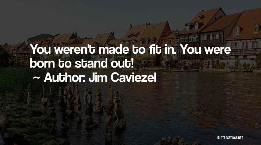 Jim Caviezel Quotes: You Weren't Made To Fit In. You Were Born To Stand Out!