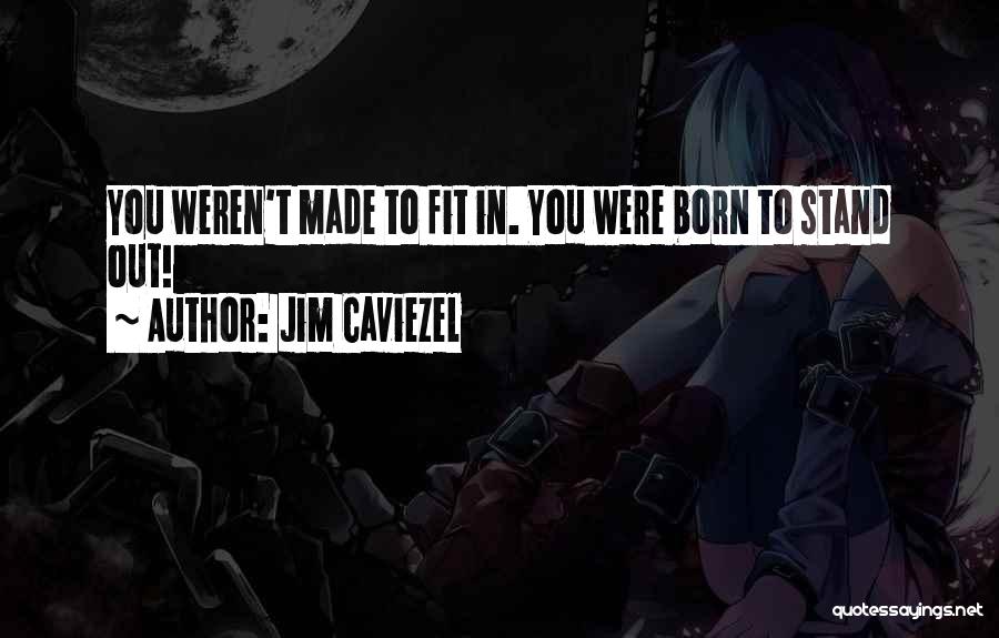 Jim Caviezel Quotes: You Weren't Made To Fit In. You Were Born To Stand Out!