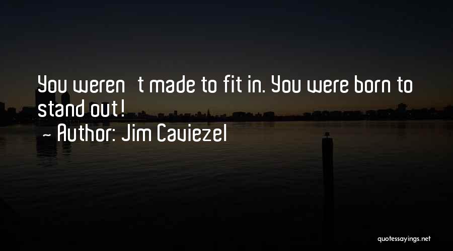 Jim Caviezel Quotes: You Weren't Made To Fit In. You Were Born To Stand Out!