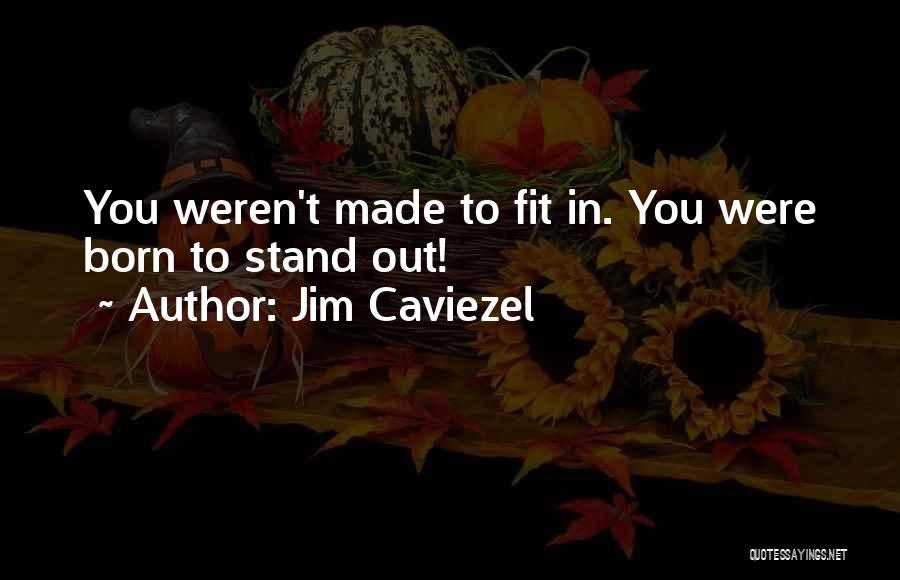 Jim Caviezel Quotes: You Weren't Made To Fit In. You Were Born To Stand Out!