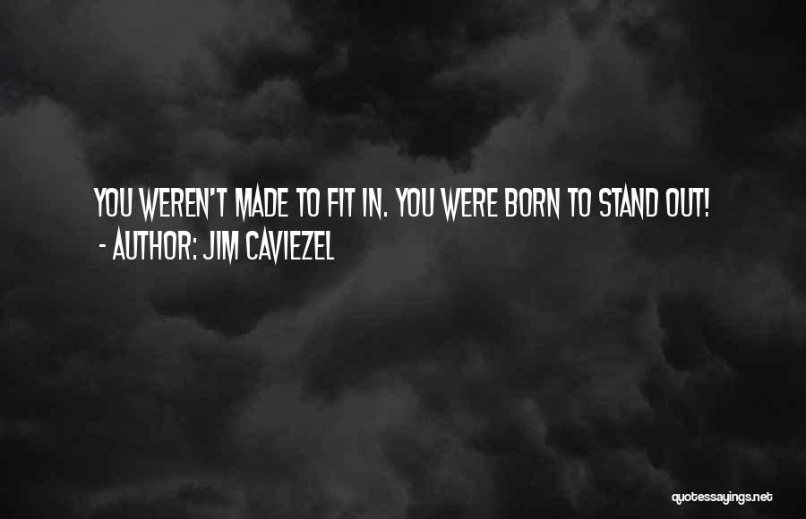 Jim Caviezel Quotes: You Weren't Made To Fit In. You Were Born To Stand Out!