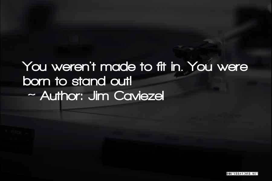 Jim Caviezel Quotes: You Weren't Made To Fit In. You Were Born To Stand Out!