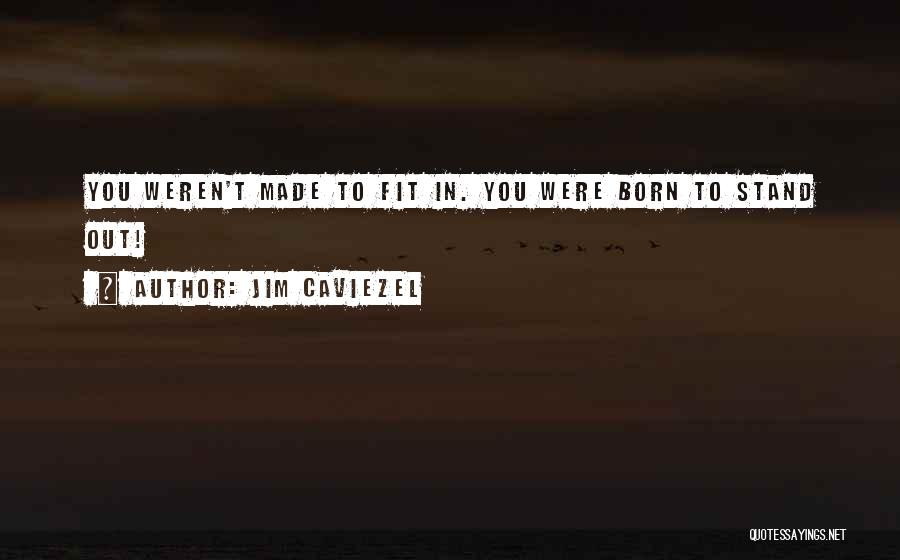 Jim Caviezel Quotes: You Weren't Made To Fit In. You Were Born To Stand Out!