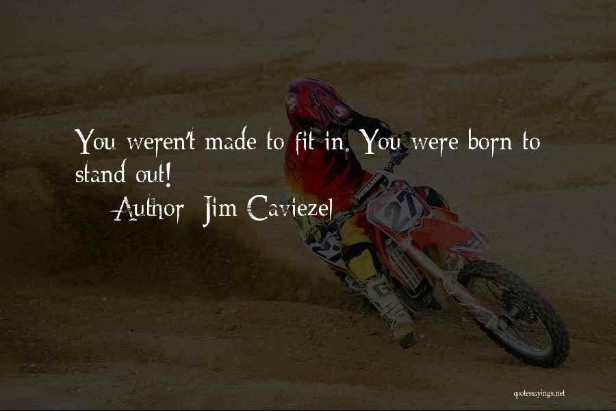 Jim Caviezel Quotes: You Weren't Made To Fit In. You Were Born To Stand Out!