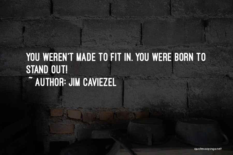 Jim Caviezel Quotes: You Weren't Made To Fit In. You Were Born To Stand Out!
