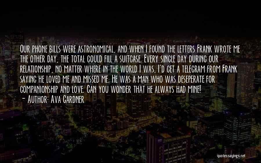 Ava Gardner Quotes: Our Phone Bills Were Astronomical, And When I Found The Letters Frank Wrote Me The Other Day, The Total Could