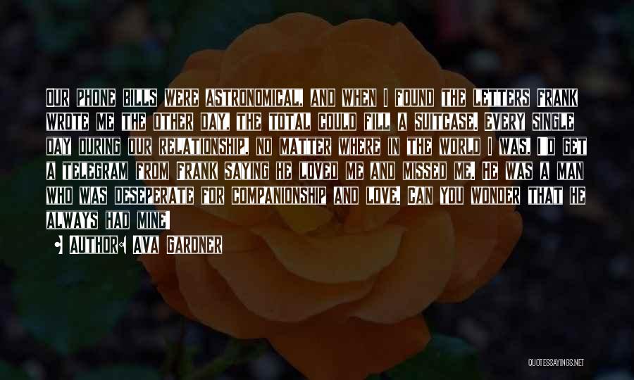 Ava Gardner Quotes: Our Phone Bills Were Astronomical, And When I Found The Letters Frank Wrote Me The Other Day, The Total Could