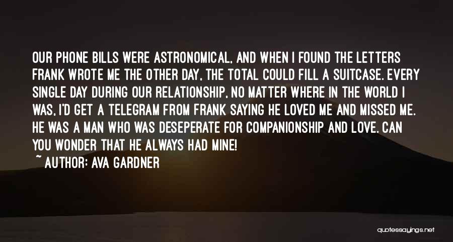 Ava Gardner Quotes: Our Phone Bills Were Astronomical, And When I Found The Letters Frank Wrote Me The Other Day, The Total Could