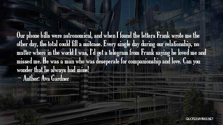 Ava Gardner Quotes: Our Phone Bills Were Astronomical, And When I Found The Letters Frank Wrote Me The Other Day, The Total Could