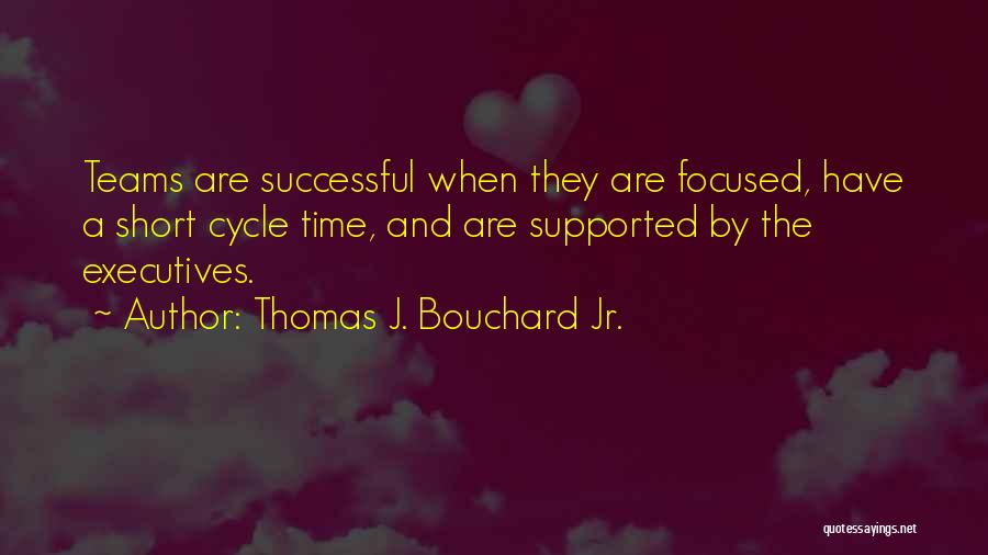 Thomas J. Bouchard Jr. Quotes: Teams Are Successful When They Are Focused, Have A Short Cycle Time, And Are Supported By The Executives.