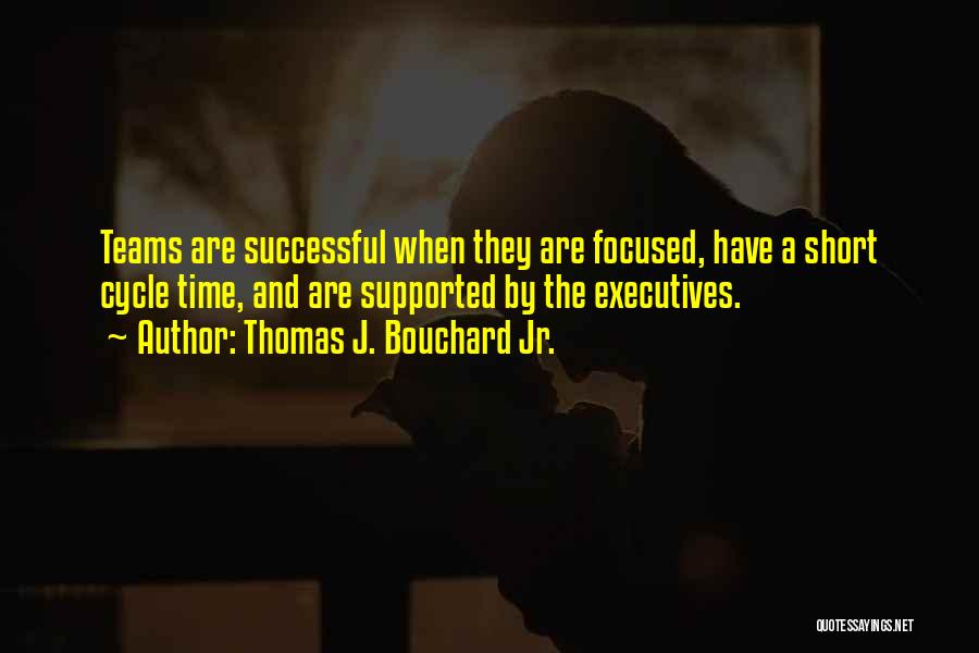 Thomas J. Bouchard Jr. Quotes: Teams Are Successful When They Are Focused, Have A Short Cycle Time, And Are Supported By The Executives.