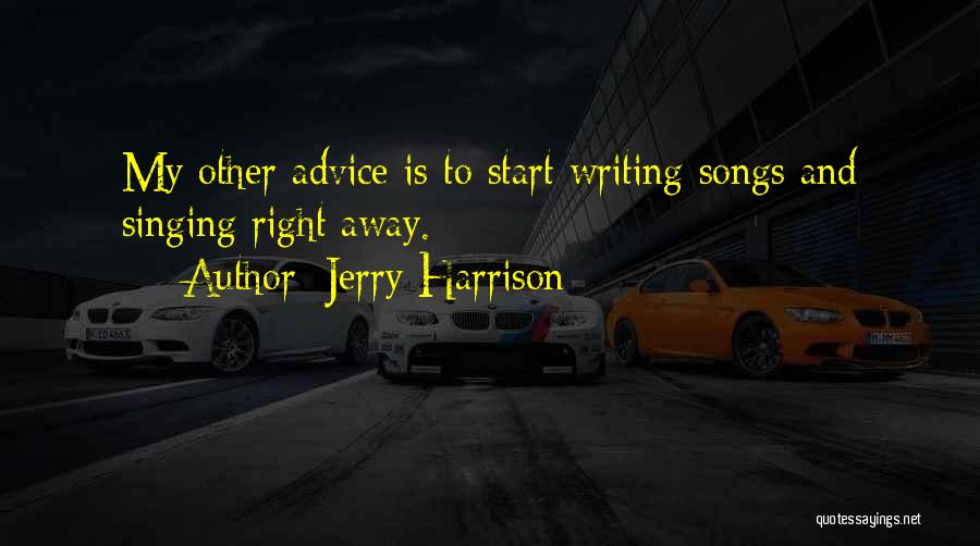 Jerry Harrison Quotes: My Other Advice Is To Start Writing Songs And Singing Right Away.