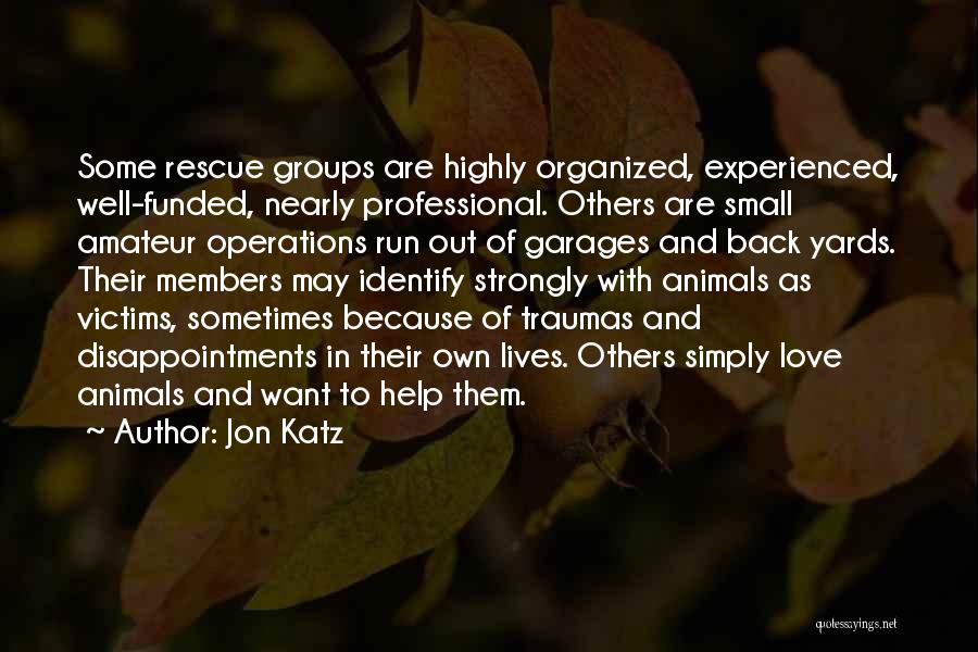 Jon Katz Quotes: Some Rescue Groups Are Highly Organized, Experienced, Well-funded, Nearly Professional. Others Are Small Amateur Operations Run Out Of Garages And