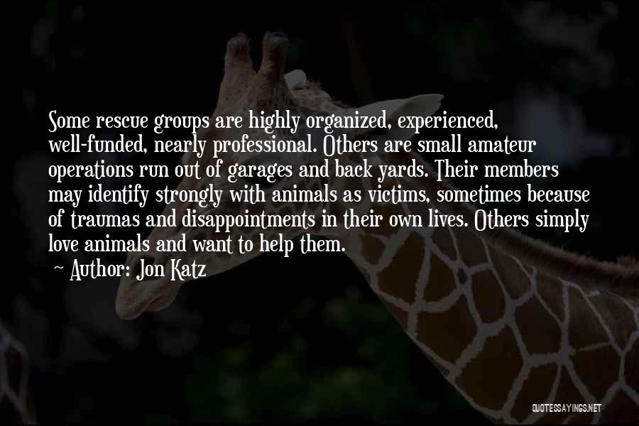 Jon Katz Quotes: Some Rescue Groups Are Highly Organized, Experienced, Well-funded, Nearly Professional. Others Are Small Amateur Operations Run Out Of Garages And