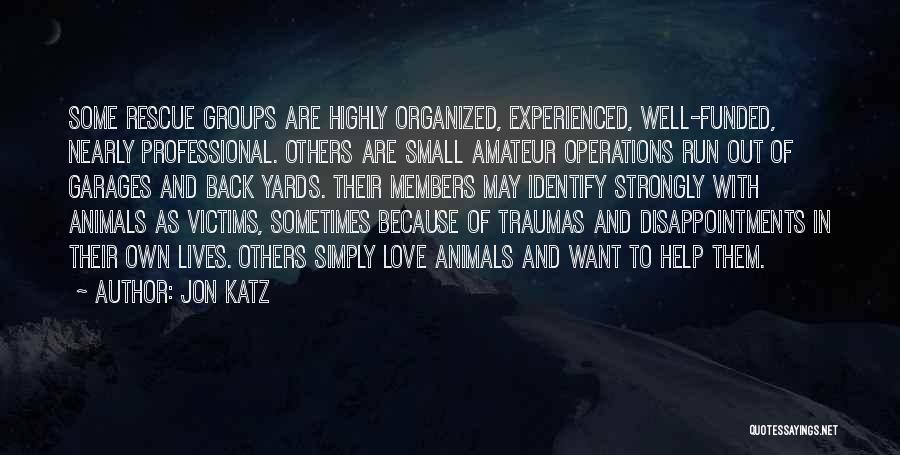 Jon Katz Quotes: Some Rescue Groups Are Highly Organized, Experienced, Well-funded, Nearly Professional. Others Are Small Amateur Operations Run Out Of Garages And