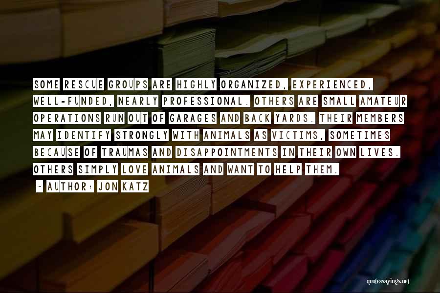 Jon Katz Quotes: Some Rescue Groups Are Highly Organized, Experienced, Well-funded, Nearly Professional. Others Are Small Amateur Operations Run Out Of Garages And