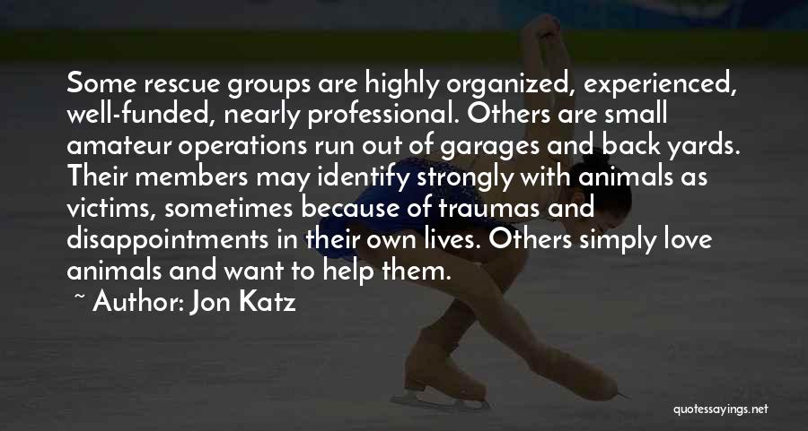 Jon Katz Quotes: Some Rescue Groups Are Highly Organized, Experienced, Well-funded, Nearly Professional. Others Are Small Amateur Operations Run Out Of Garages And