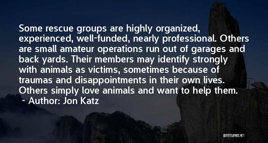 Jon Katz Quotes: Some Rescue Groups Are Highly Organized, Experienced, Well-funded, Nearly Professional. Others Are Small Amateur Operations Run Out Of Garages And