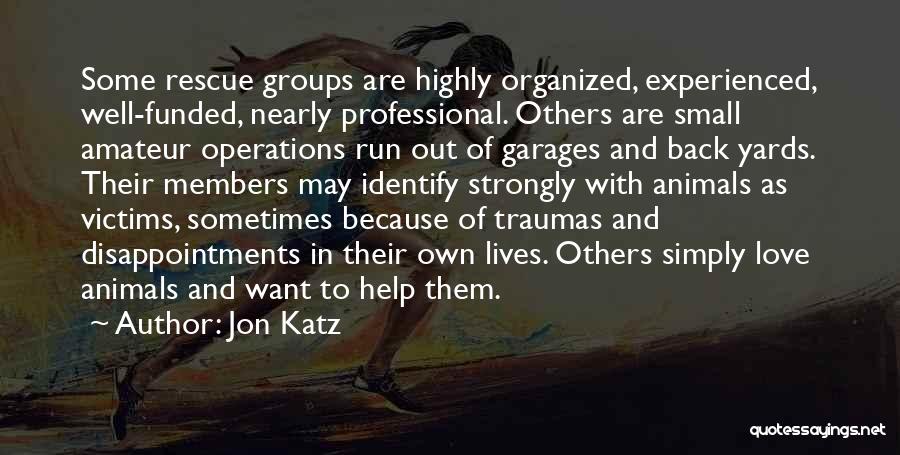 Jon Katz Quotes: Some Rescue Groups Are Highly Organized, Experienced, Well-funded, Nearly Professional. Others Are Small Amateur Operations Run Out Of Garages And