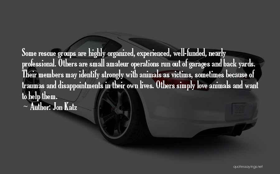 Jon Katz Quotes: Some Rescue Groups Are Highly Organized, Experienced, Well-funded, Nearly Professional. Others Are Small Amateur Operations Run Out Of Garages And