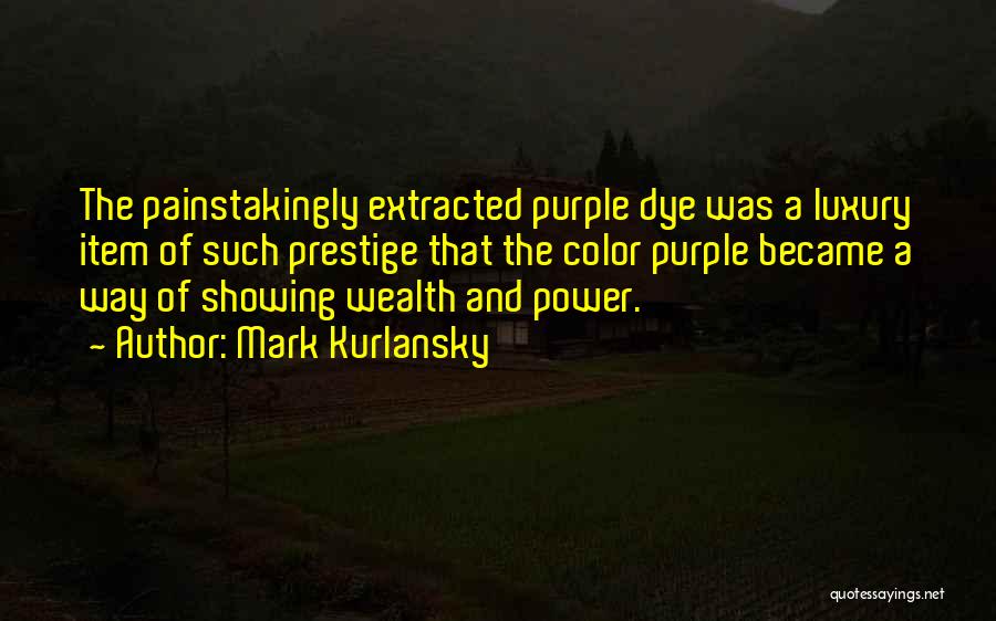 Mark Kurlansky Quotes: The Painstakingly Extracted Purple Dye Was A Luxury Item Of Such Prestige That The Color Purple Became A Way Of