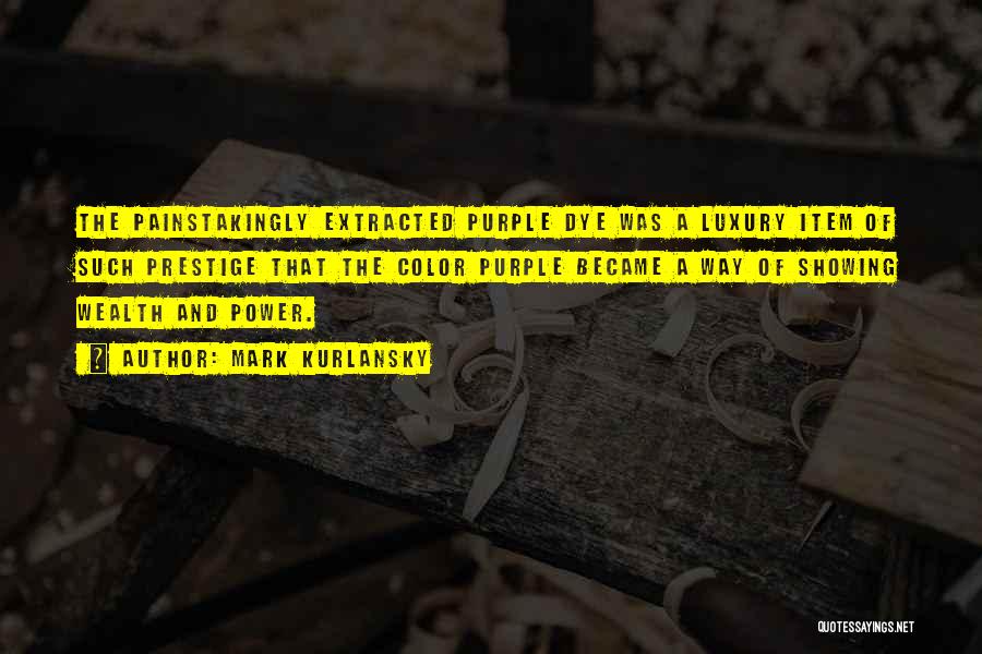 Mark Kurlansky Quotes: The Painstakingly Extracted Purple Dye Was A Luxury Item Of Such Prestige That The Color Purple Became A Way Of