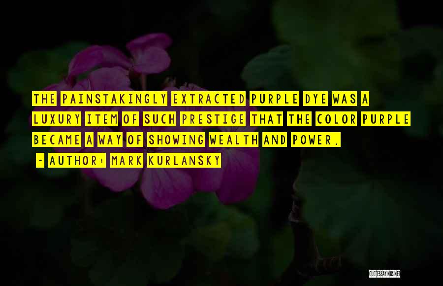 Mark Kurlansky Quotes: The Painstakingly Extracted Purple Dye Was A Luxury Item Of Such Prestige That The Color Purple Became A Way Of