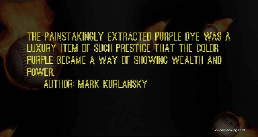 Mark Kurlansky Quotes: The Painstakingly Extracted Purple Dye Was A Luxury Item Of Such Prestige That The Color Purple Became A Way Of