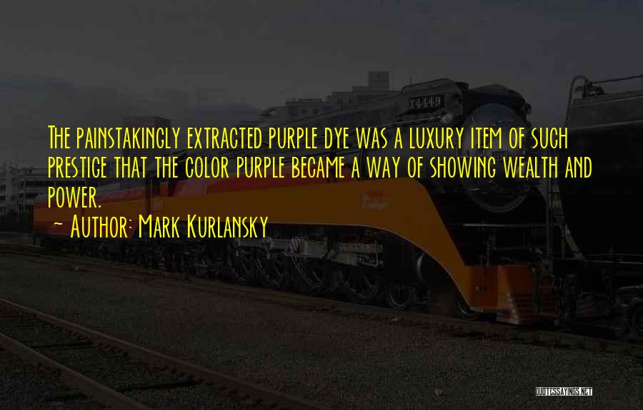 Mark Kurlansky Quotes: The Painstakingly Extracted Purple Dye Was A Luxury Item Of Such Prestige That The Color Purple Became A Way Of