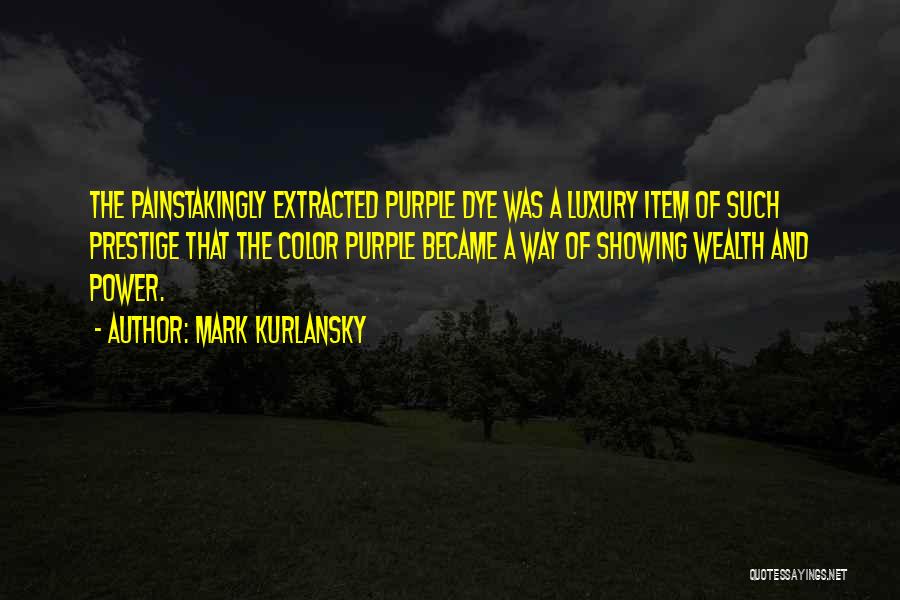 Mark Kurlansky Quotes: The Painstakingly Extracted Purple Dye Was A Luxury Item Of Such Prestige That The Color Purple Became A Way Of