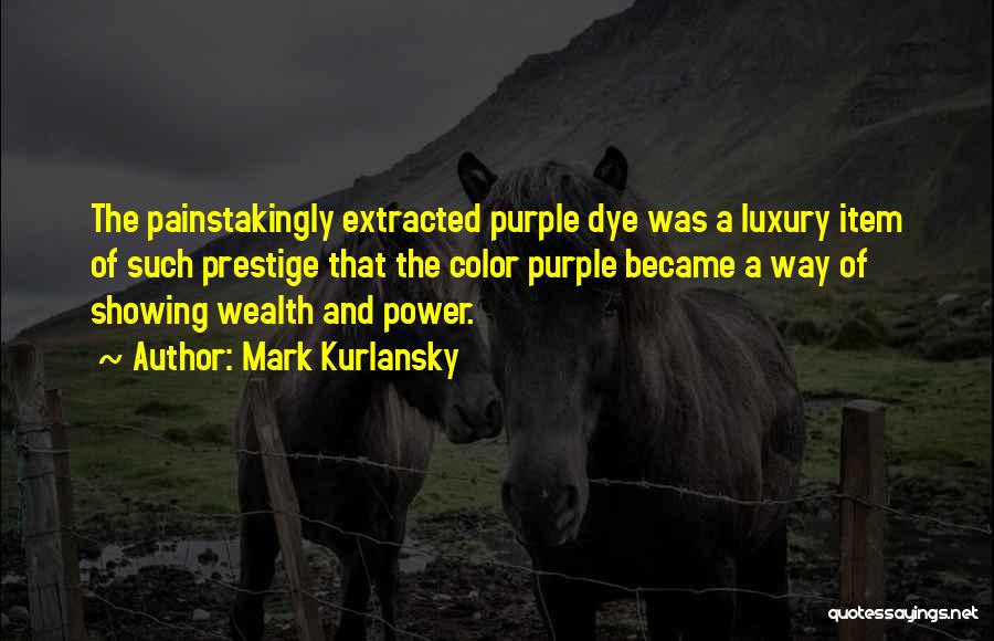 Mark Kurlansky Quotes: The Painstakingly Extracted Purple Dye Was A Luxury Item Of Such Prestige That The Color Purple Became A Way Of